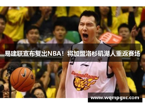 易建联宣布复出NBA！将加盟洛杉矶湖人重返赛场